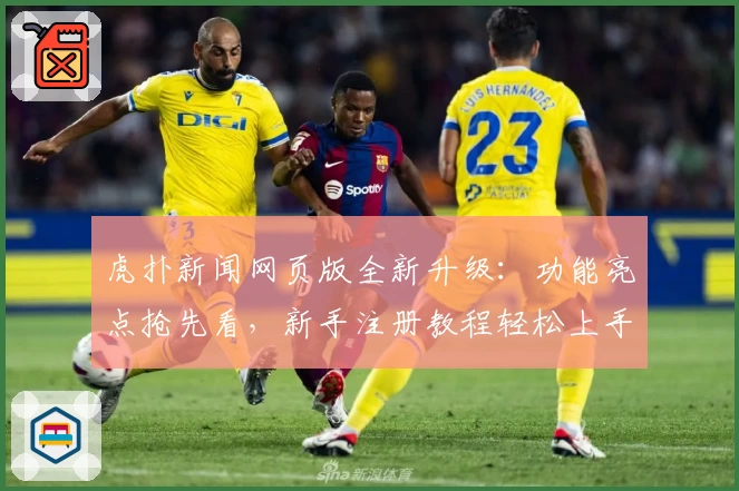 虎扑新闻网页版全新升级：功能亮点抢先看，新手注册教程轻松上手