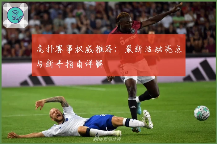 虎扑赛事权威推荐：最新活动亮点与新手指南详解