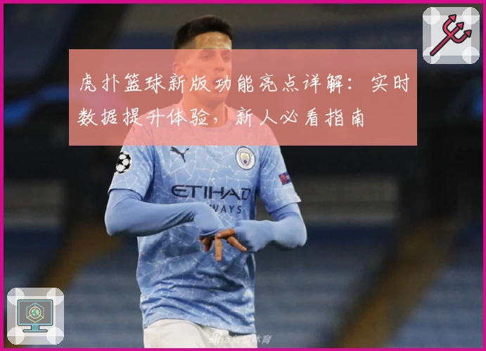 虎扑篮球新版功能亮点详解：实时数据提升体验，新人必看指南