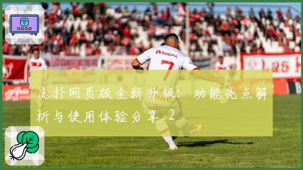 虎扑网页版全新升级:功能亮点解析与使用体验分享_2