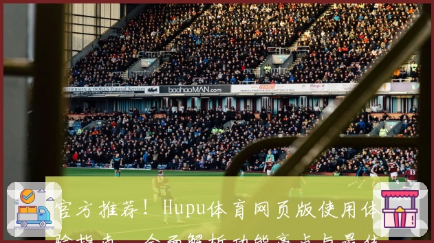 官方推荐!Hupu体育网页版使用体验指南,全面解析功能亮点与最佳观看方式