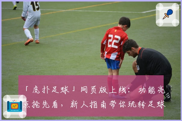 「虎扑足球」网页版上线：功能亮点抢先看，新人指南带你玩转足球社区
