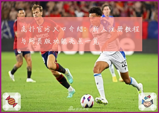 虎扑官方入口介绍：新人注册教程与网页版功能亮点一览