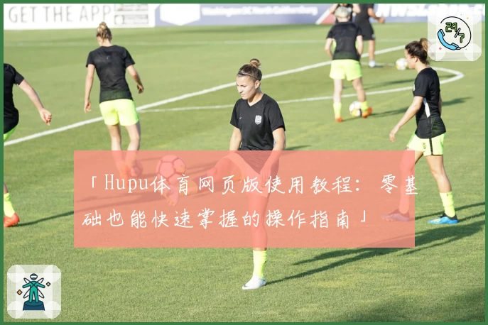 「Hupu体育网页版使用教程：零基础也能快速掌握的操作指南」