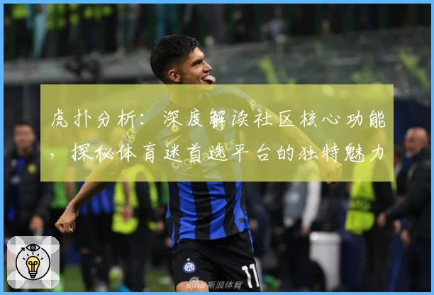 虎扑分析:深度解读社区核心功能,探秘体育迷首选平台的独特魅力