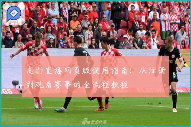 虎扑直播网页版使用指南：从注册到观看赛事的全流程教程
