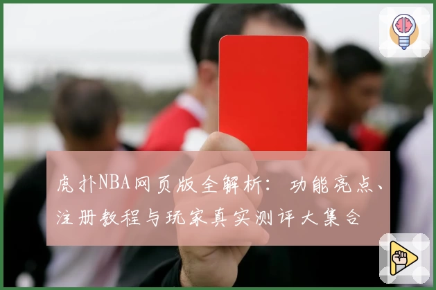 虎扑NBA网页版全解析：功能亮点、注册教程与玩家真实测评大集合