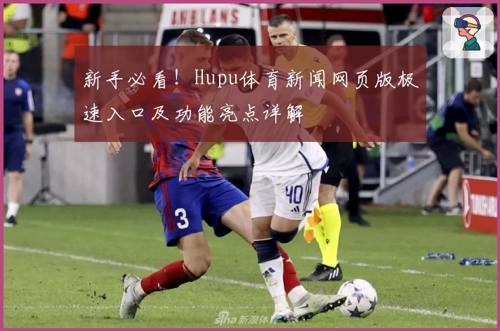 新手必看！Hupu体育新闻网页版极速入口及功能亮点详解