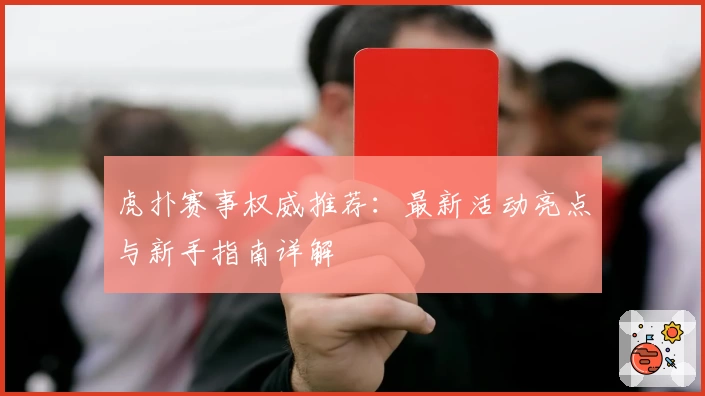 虎扑赛事权威推荐：最新活动亮点与新手指南详解