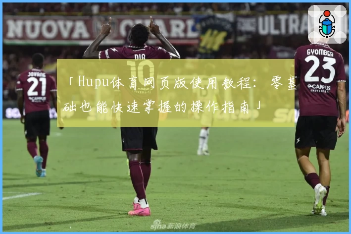 「Hupu体育网页版使用教程：零基础也能快速掌握的操作指南」