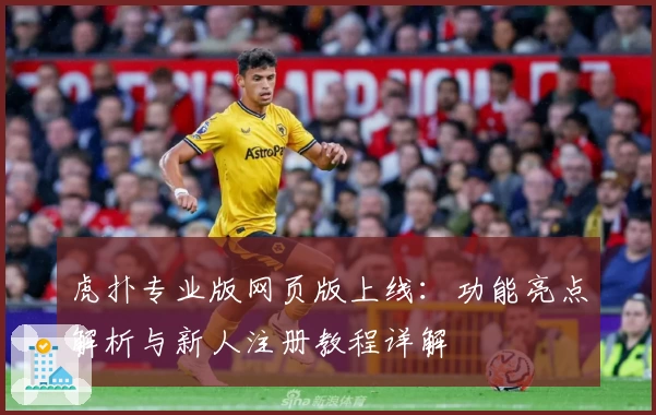 虎扑专业版网页版上线:功能亮点解析与新人注册教程详解