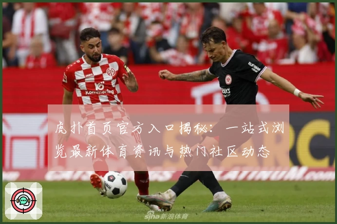 虎扑首页官方入口揭秘：一站式浏览最新体育资讯与热门社区动态