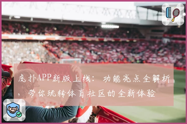 虎扑APP新版上线：功能亮点全解析，带你玩转体育社区的全新体验