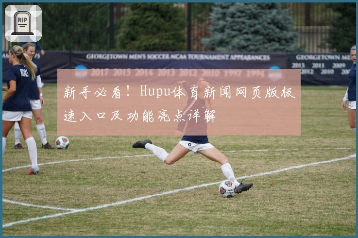 新手必看！Hupu体育新闻网页版极速入口及功能亮点详解