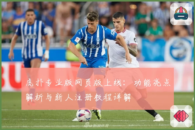 虎扑专业版网页版上线:功能亮点解析与新人注册教程详解