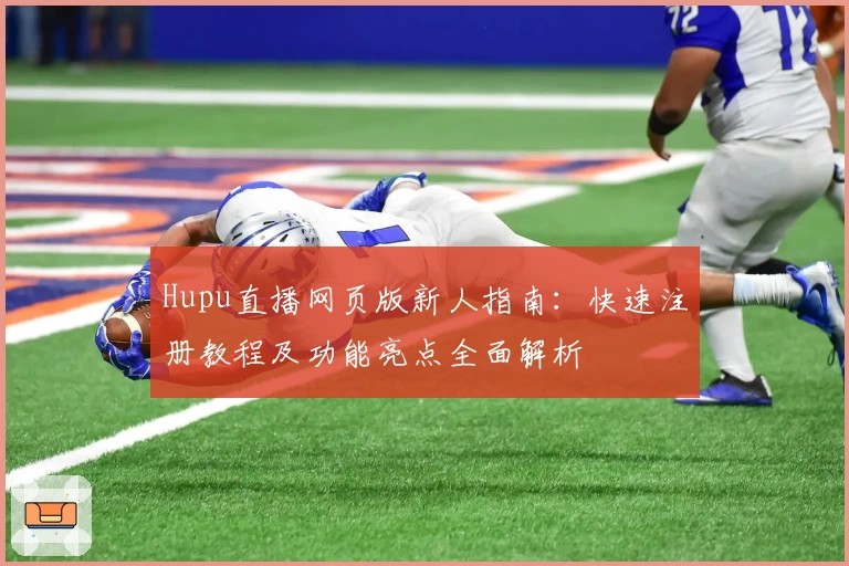 Hupu直播网页版新人指南：快速注册教程及功能亮点全面解析