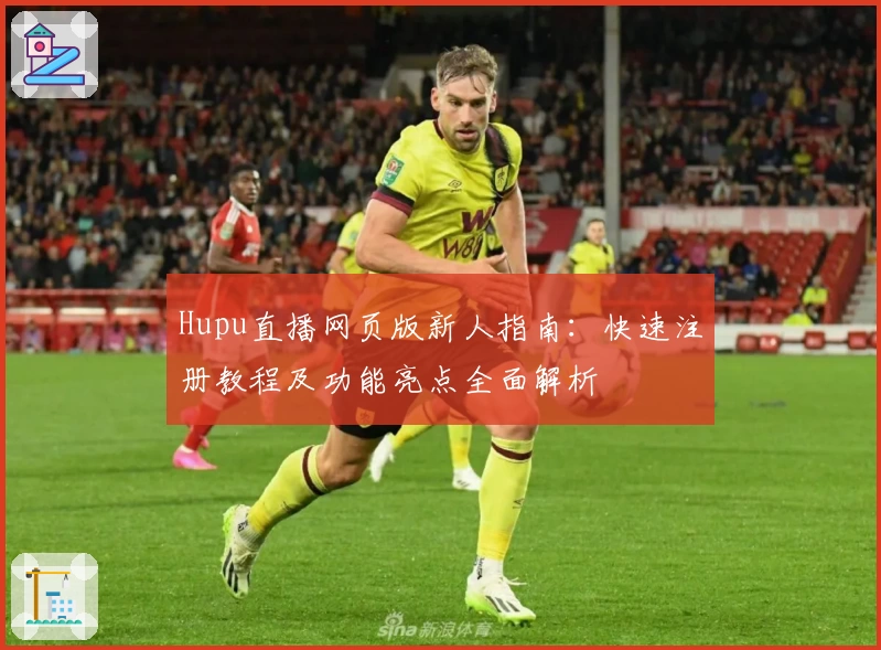 Hupu直播网页版新人指南：快速注册教程及功能亮点全面解析