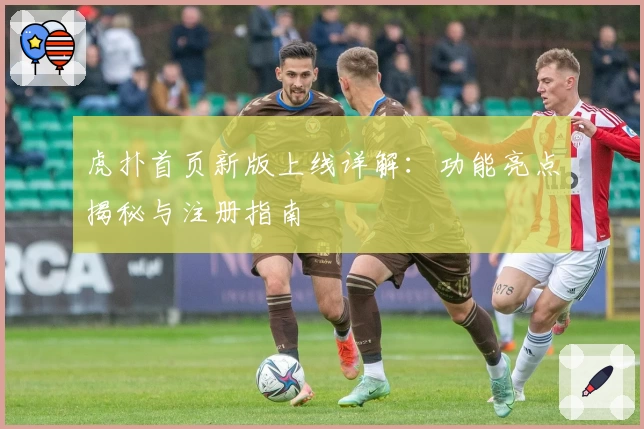 虎扑首页新版上线详解：功能亮点揭秘与注册指南