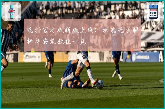 虎扑官方版新版上线：功能亮点解析与安装教程一览